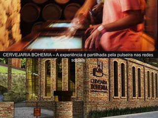CERVEJARIA BOHEMIA – A experiência é partilhada pela pulseira nas redes
sociais
 