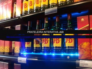 PRATELEIRA INTERATIVA J&B
http://www.youtube.com/watch?v=PAE3njHe-6Q&feature=share&list=UUUec2zs4HviXDCvO7t5fz2Q
 