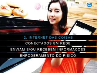 2. INTERNET DAS COISAS
CONECTADOS EM REDE
ENVIAM E/OU RECEBEM INFORMAÇÕES
ENPODERAMENTO DO FÍSICO
 