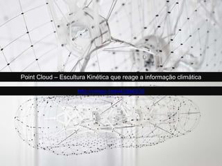 Point Cloud – Escultura Kinética que reage a informação climática
http://vimeo.com/42896836
 