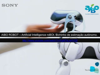 AIBO ROBOT – Artificial Intelligence roBOt. Bichinho de estimação autônomo.
http://www.youtube.com/watch?v=KgN7sLwHVQ0
 
