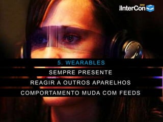 5. WEARABLES
SEMPRE PRESENTE
REAGIR A OUTROS APARELHOS
COMPORTAMENTO MUDA COM FEEDS
 