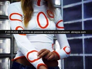 F+R HUGS – Permite as pessoas enviarem e receberem abraços com
sensação física
 