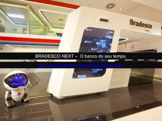 BRADESCO NEXT – O banco do seu tempo.
http://www.youtube.com/watch?v=JssC6I3Tbzg
 