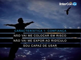 CARACTERÍSTICA 1: CONFIANÇA
NÃO VAI ME COLOCAR EM RISCO
NÃO VAI ME EXPOR AO RIDÍCULO
SOU CAPAZ DE USAR
 