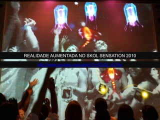 REALIDADE AUMENTADA NO SKOL SENSATION 2010
http://www.youtube.com/watch?v=tGU2j_KLTAs
 