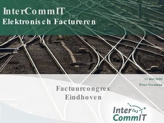 InterCommIT 11 mei 2009 Peter Veenman Elektronisch Factureren Factuurcongres Eindhoven 