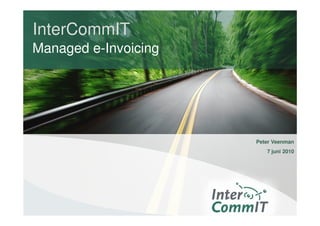 InterCommIT
Managed e-Invoicing




                      Peter Veenman
                         7 juni 2010
 