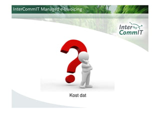 InterCommIT Managed e-Invoicing




                    Waarom ?




                         Kost dat
 