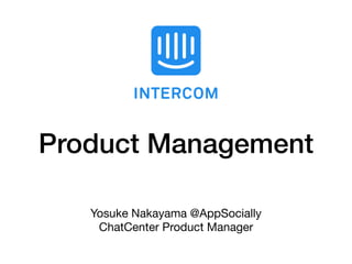 Product Management
Yosuke Nakayama @AppSocially

ChatCenter iO Product Manager
 