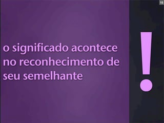 15




o significado acontece
no reconhecimento de
seu semelhante
                         !
 
