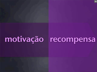 18




motivação recompensa
 