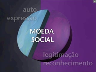 26




     auto
expressão
      MOEDA
      SOCIAL

            legitimação
            reconhecimento
 