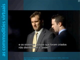 37

as commodities virtuais




                          Documentário: “All Watched Over by Machines of Loving Grace” (2011) - Adam Curtis
                          http://vimeo.com/30948537
 