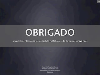 43




            OBRIGADO
agradecimentos: catia lassalvia, lulli radfahrer, rede de paula, soraya haas




                              Alexandre Regattieri Bessa
                             alexandre.bessa@ymail.com
                           www.linkedin.com/alexandrebessa
                                      @alebessa
 