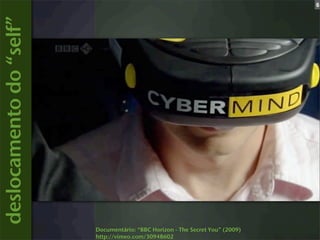 6

deslocamento do “self”




                         Documentário: “BBC Horizon - The Secret You” (2009)
                         http://vimeo.com/30948602
 