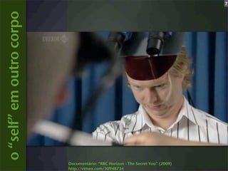 7


o “self” em outro corpo




                          Documentário: “BBC Horizon - The Secret You” (2009)
                          http://vimeo.com/30948734
 