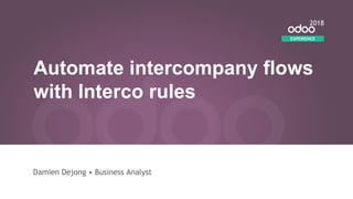 Automate intercompany flows
with Interco rules
Damien Dejong • Business Analyst
EXPERIENCE
2018
 