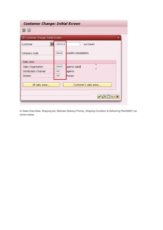 In Sales Area Data, Shipping tab, Maintain Delivery Priority, Shipping Condition & Delivering Plant(6661) as
shown below.
 