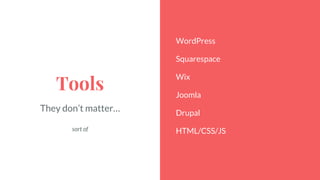 Tools
They don’t matter…
sort of
WordPress
Squarespace
Wix
Joomla
Drupal
HTML/CSS/JS
 