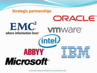 Strategic partnerships




         © 2012 Intercomputer Global Services GmbH & Co.KG
 