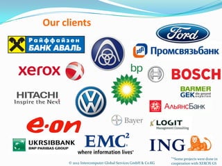 Our clients




                                                         "*Some projects were done in
     © 2012 Intercomputer Global Services GmbH & Co.KG   cooperation with XEROX GS
 