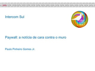 Intercom Sul
Paywall: a notícia de cara contra o muro
Paulo Pinheiro Gomes Jr.
 