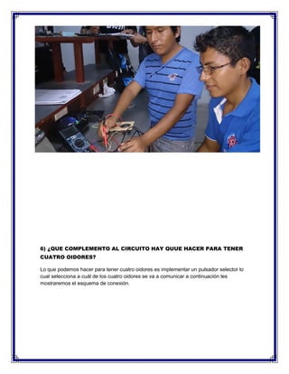 6) ¿QUE COMPLEMENTO AL CIRCUITO HAY QUUE HACER PARA TENER
CUATRO OIDORES?
Lo que podemos hacer para tener cuatro oidores es implementar un pulsador selector lo
cual selecciona a cuál de los cuatro oidores se va a comunicar a continuación les
mostraremos el esquema de conexión.
 