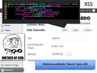 Nenhuma validação, “dereto” para o BD
XSS
 
