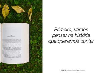 Photo by Annelies Geneyn on Unsplash
Primeiro, vamos
pensar na história
que queremos contar
 