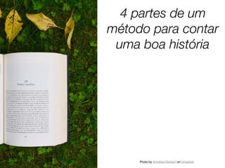Photo by Annelies Geneyn on Unsplash
4 partes de um
método para contar
uma boa história
 