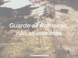 Photo by mauRÍCIO santos on Unsplash
Guarde as fronteiras,
não as esquinas
 