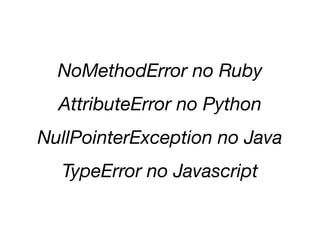 NoMethodError no Ruby
AttributeError no Python
NullPointerException no Java
TypeError no Javascript
 