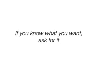 If you know what you want,
ask for it
 