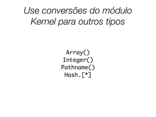 Use conversões do módulo
Kernel para outros tipos
Array()
Integer()
Pathname()
Hash.[*]
 