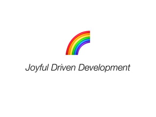 Joyful Driven Development
🌈
 