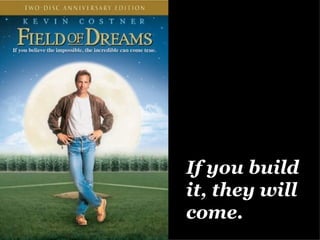 If you build it, they will come. 