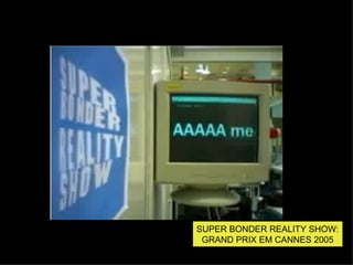 SUPER BONDER REALITY SHOW: GRAND PRIX EM CANNES 2005 