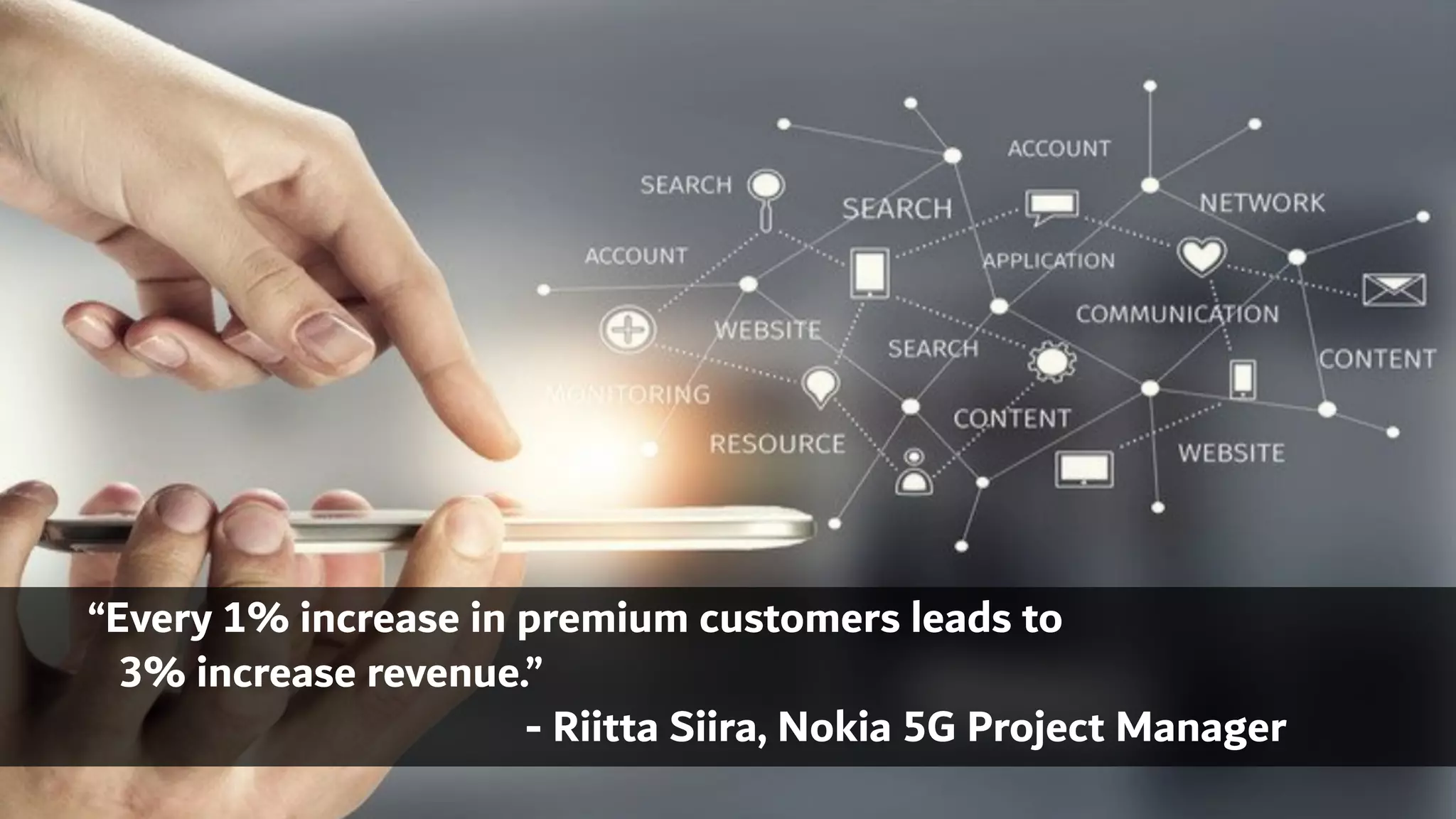 “Every 1% increase in premium customers leads to
3% increase revenue.”
- Riitta Siira, Nokia 5G Project Manager