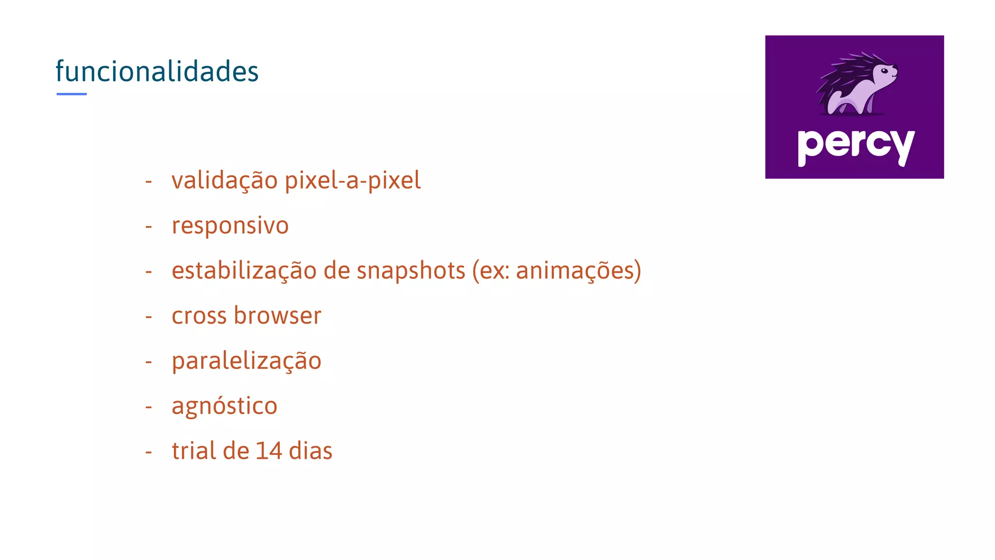 funcionalidades - validação pixel-a-pixel - responsivo - estabilização de snapshots (ex: animações) - cross browser - paralelização - agnóstico - trial de 14 dias 