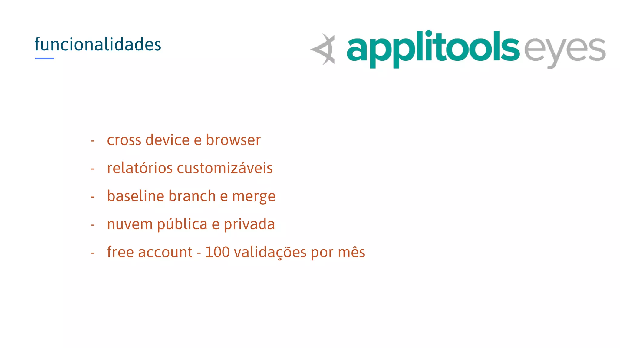 funcionalidades - cross device e browser - relatórios customizáveis - baseline branch e merge - nuvem pública e privada - free account - 100 validações por mês 