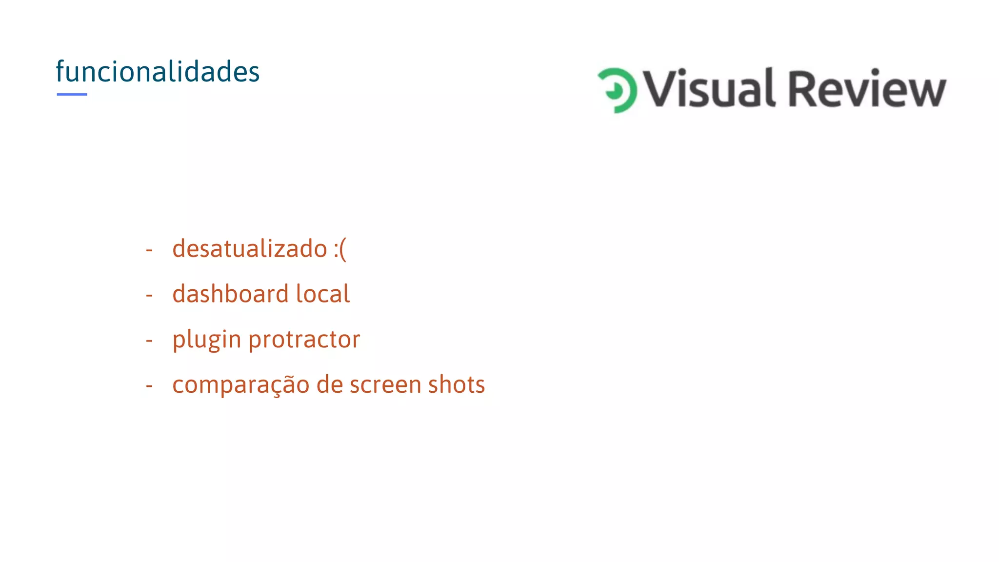 funcionalidades - desatualizado :( - dashboard local - plugin protractor - comparação de screen shots 