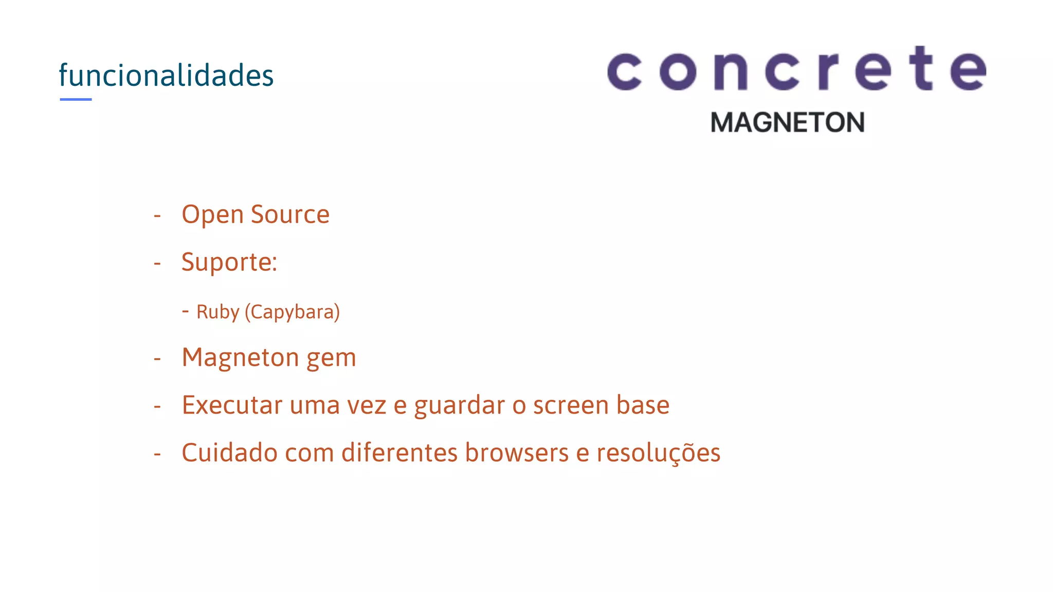 funcionalidades - Open Source - Suporte: - Ruby (Capybara) - Magneton gem - Executar uma vez e guardar o screen base - Cuidado com diferentes browsers e resoluções 