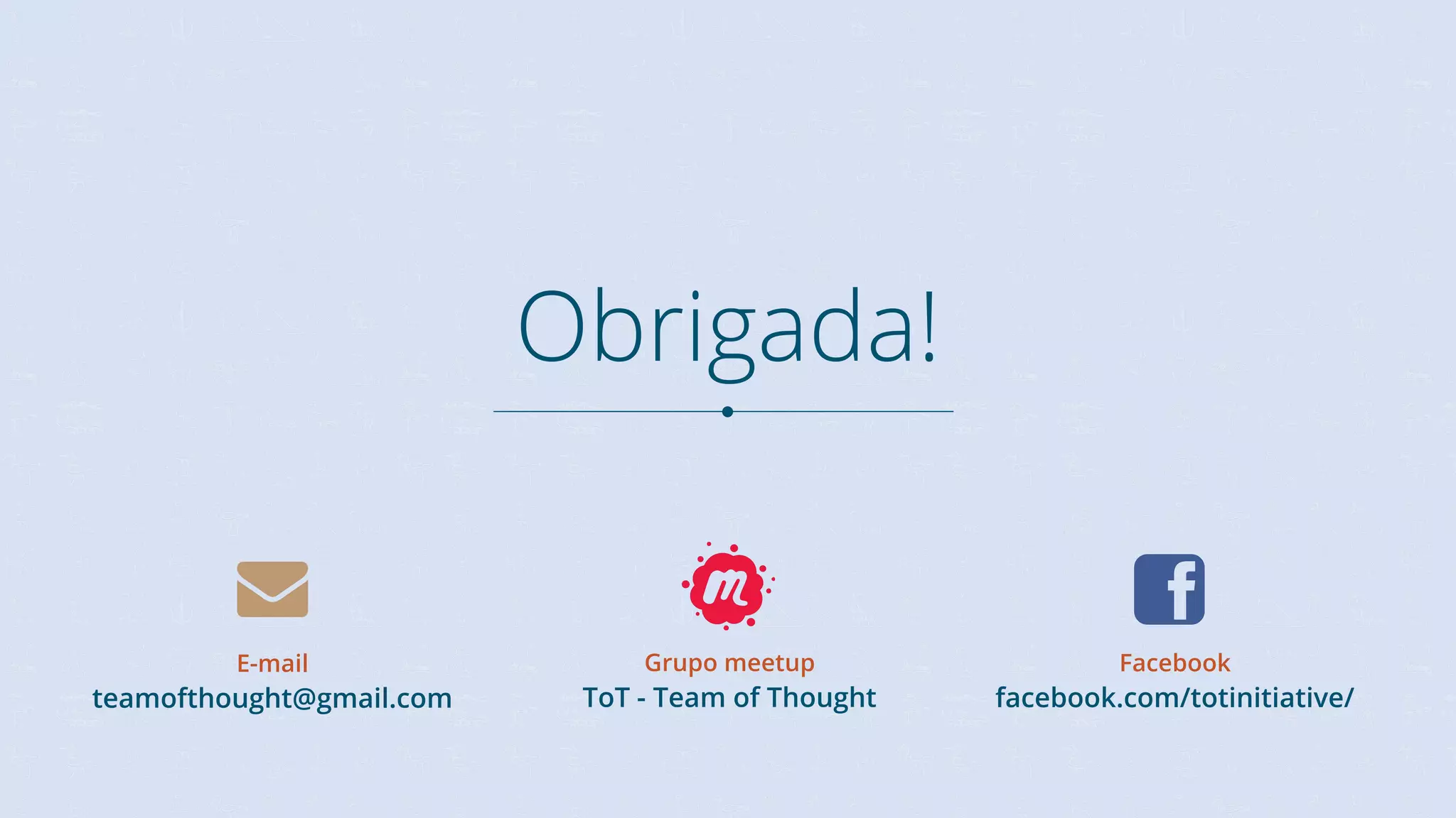 Obrigada! E-mail teamofthought@gmail.com Grupo meetup ToT - Team of Thought Facebook facebook.com/totinitiative/ 