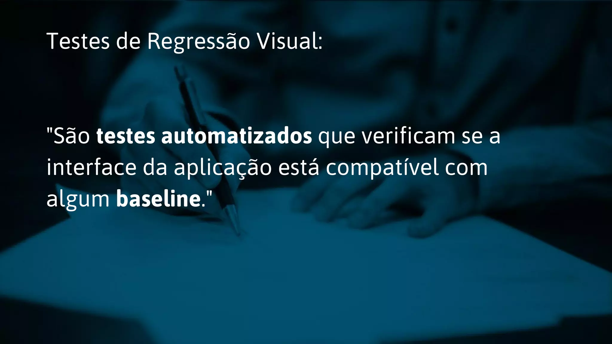 Testes de Regressão Visual: "São testes automatizados que verificam se a interface da aplicação está compatível com algum baseline." 
