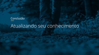 Conclusão
Atualizando seu conhecimento
 