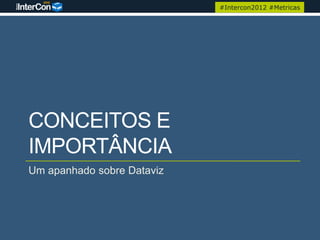 #Intercon2012 #Metricas




CONCEITOS E
IMPORTÂNCIA
Um apanhado sobre Dataviz
 