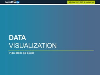 #Intercon2012 #Metricas




DATA
VISUALIZATION
Indo além do Excel
 