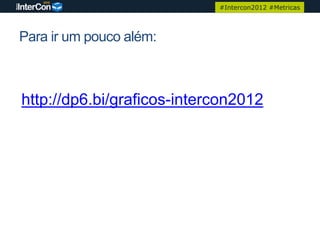 #Intercon2012 #Metricas




Para ir um pouco além:



http://dp6.bi/graficos-intercon2012
 