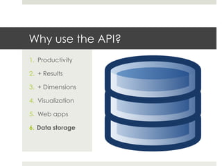 Why use the API?
1.  Productivity
2.  + Results
3.  + Dimensions
4.  Visualization
5.  Web apps
6.  Data storage
 
